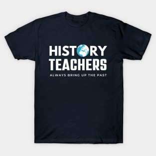 History Teachers Always Bring Up The Past , History Teacher Gift T-Shirt